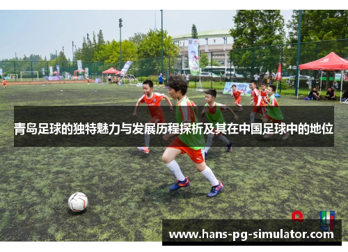 青岛足球的独特魅力与发展历程探析及其在中国足球中的地位