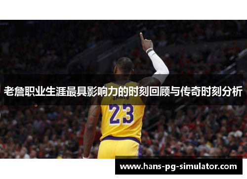 老詹职业生涯最具影响力的时刻回顾与传奇时刻分析