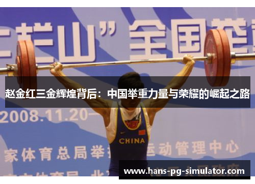 赵金红三金辉煌背后:中国举重力量与荣耀的崛起之路 赵金红三金辉煌背后:中国举重力量与荣耀的崛起之路