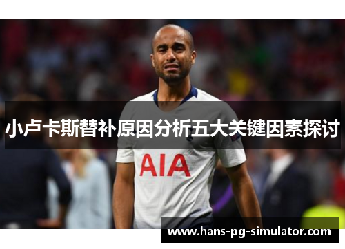 小卢卡斯替补原因分析五大关键因素探讨 小卢卡斯替补原因分析五大关键因素探讨