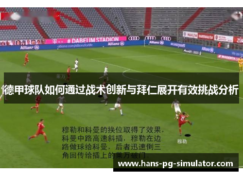 德甲球队如何通过战术创新与拜仁展开有效挑战分析 德甲球队如何通过战术创新与拜仁展开有效挑战分析