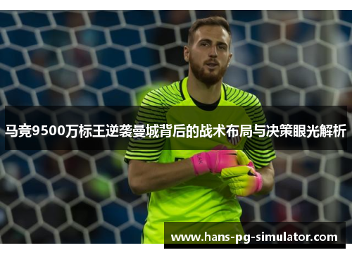马竞9500万标王逆袭曼城背后的战术布局与决策眼光解析 马竞9500万标王逆袭曼城背后的战术布局与决策眼光解析