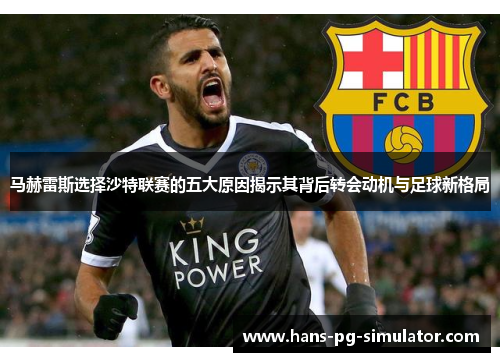 马赫雷斯选择沙特联赛的五大原因揭示其背后转会动机与足球新格局 马赫雷斯选择沙特联赛的五大原因揭示其背后转会动机与足球新格局