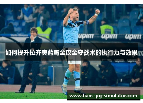 如何提升拉齐奥蓝鹰全攻全守战术的执行力与效果