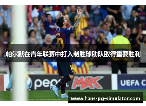 帕尔默在青年联赛中打入制胜球助队取得重要胜利