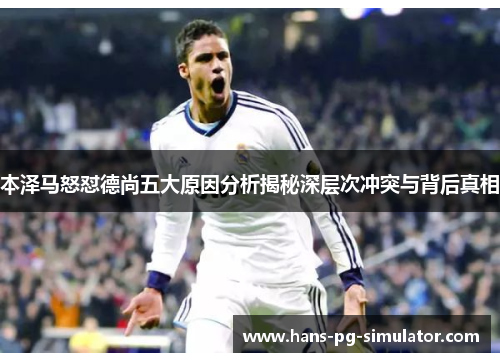 本泽马怒怼德尚五大原因分析揭秘深层次冲突与背后真相