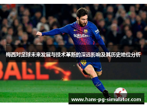 梅西对足球未来发展与技术革新的深远影响及其历史地位分析 梅西对足球未来发展与技术革新的深远影响及其历史地位分析