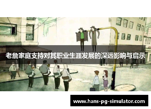 老詹家庭支持对其职业生涯发展的深远影响与启示 老詹家庭支持对其职业生涯发展的深远影响与启示