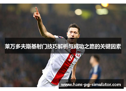 莱万多夫斯基射门技巧解析与成功之路的关键因素 莱万多夫斯基射门技巧解析与成功之路的关键因素