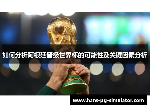 如何分析阿根廷晋级世界杯的可能性及关键因素分析 如何分析阿根廷晋级世界杯的可能性及关键因素分析