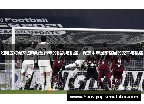 如何应对尤文图斯崛起带来的挑战与机遇，探索未来足球格局的变革与机遇