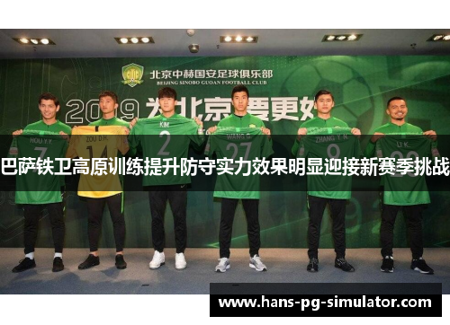 巴萨铁卫高原训练提升防守实力效果明显迎接新赛季挑战