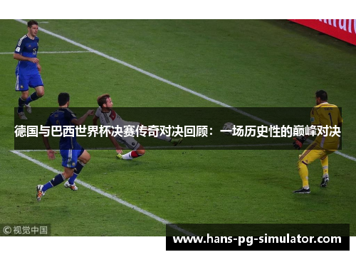 德国与巴西世界杯决赛传奇对决回顾：一场历史性的巅峰对决