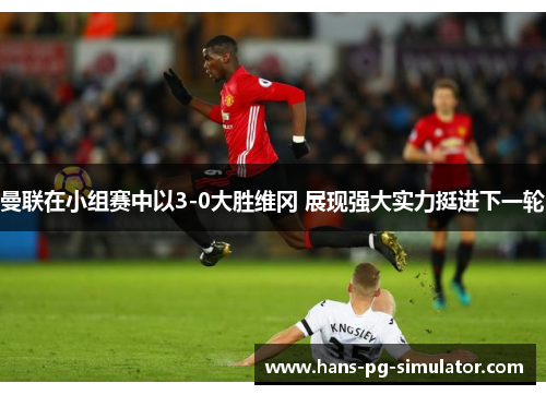 曼联在小组赛中以3-0大胜维冈 展现强大实力挺进下一轮