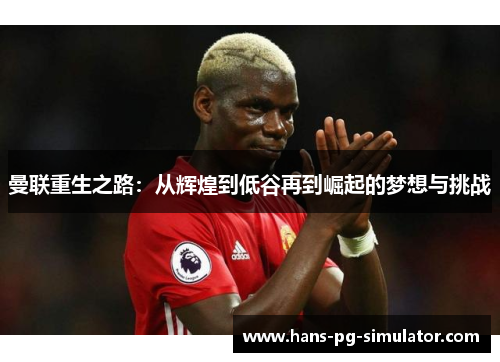 曼联重生之路：从辉煌到低谷再到崛起的梦想与挑战