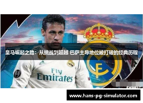 皇马崛起之路：从挑战到超越 巴萨主导地位被打破的经典历程