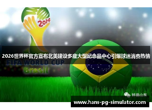 2026世界杯官方宣布北美建设多座大型纪念品中心引爆球迷消费热情 2026世界杯官方宣布北美建设多座大型纪念品中心引爆球迷消费热情