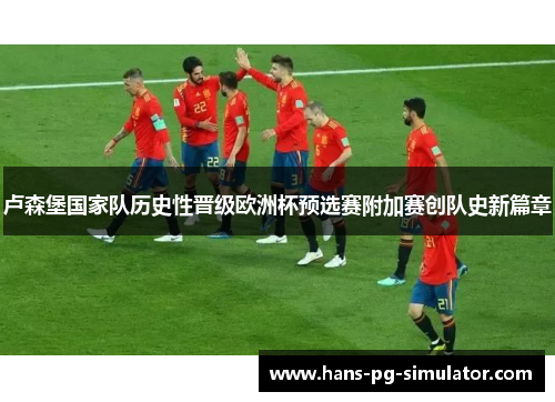 卢森堡国家队历史性晋级欧洲杯预选赛附加赛创队史新篇章 卢森堡国家队历史性晋级欧洲杯预选赛附加赛创队史新篇章