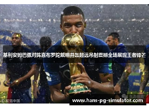 基利安姆巴佩对阵直布罗陀戴帽并轰超远吊射震撼全场展现王者锋芒 基利安姆巴佩对阵直布罗陀戴帽并轰超远吊射震撼全场展现王者锋芒