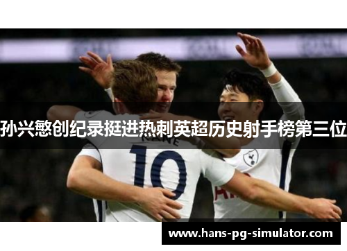 孙兴慜创纪录挺进热刺英超历史射手榜第三位 孙兴慜创纪录挺进热刺英超历史射手榜第三位