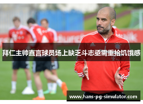 拜仁主帅直言球员场上缺乏斗志亟需重拾饥饿感 拜仁主帅直言球员场上缺乏斗志亟需重拾饥饿感