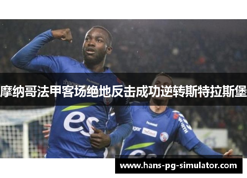 摩纳哥法甲客场绝地反击成功逆转斯特拉斯堡 摩纳哥法甲客场绝地反击成功逆转斯特拉斯堡