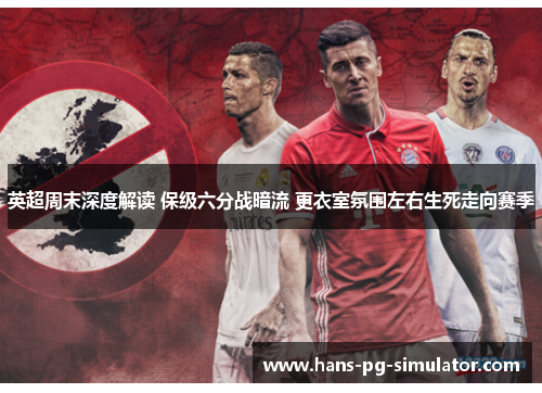 英超周末深度解读 保级六分战暗流 更衣室氛围左右生死走向赛季