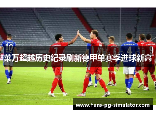 莱万超越历史纪录刷新德甲单赛季进球新高