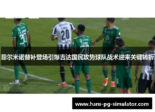 菲尔米诺替补登场引爆吉达国民攻势球队战术迎来关键转折