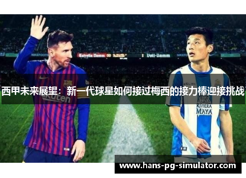 西甲未来展望：新一代球星如何接过梅西的接力棒迎接挑战