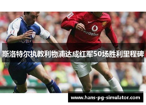 斯洛特尔执教利物浦达成红军50场胜利里程碑